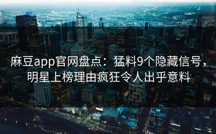 麻豆app官网盘点：猛料9个隐藏信号，明星上榜理由疯狂令人出乎意料