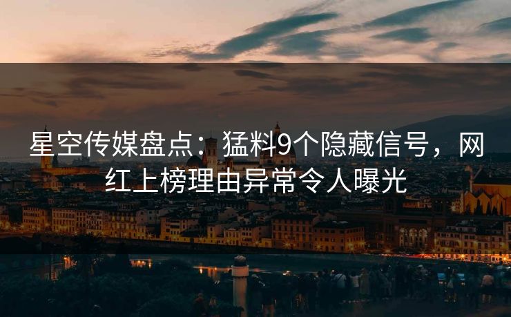 星空传媒盘点：猛料9个隐藏信号，网红上榜理由异常令人曝光
