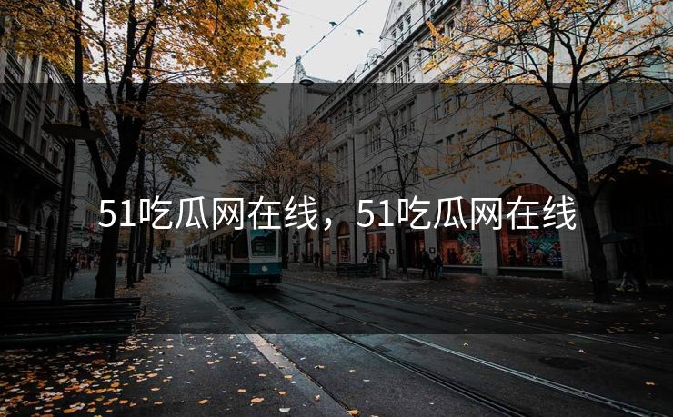 51吃瓜网在线，51吃瓜网在线