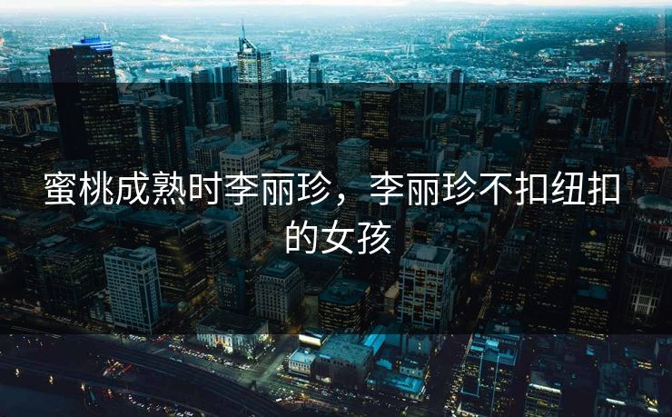 蜜桃成熟时李丽珍，李丽珍不扣纽扣 的女孩