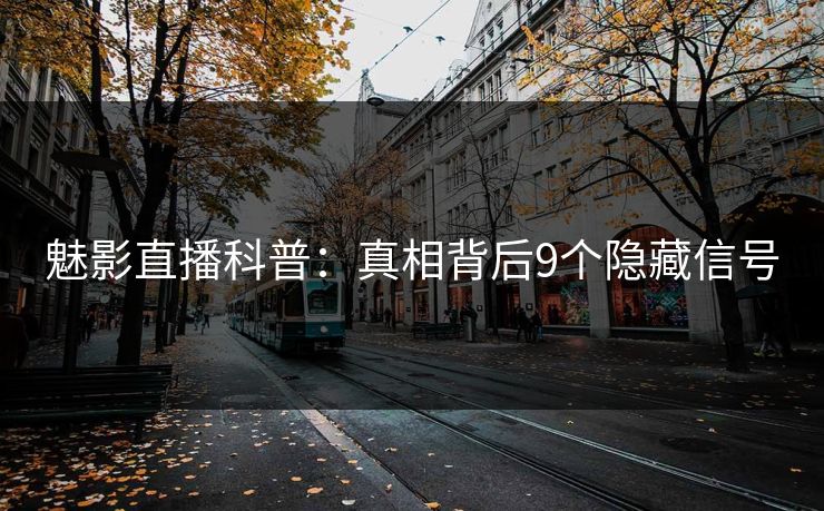 魅影直播科普：真相背后9个隐藏信号