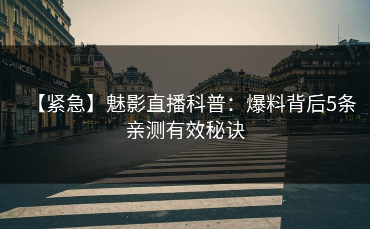 【紧急】魅影直播科普：爆料背后5条亲测有效秘诀