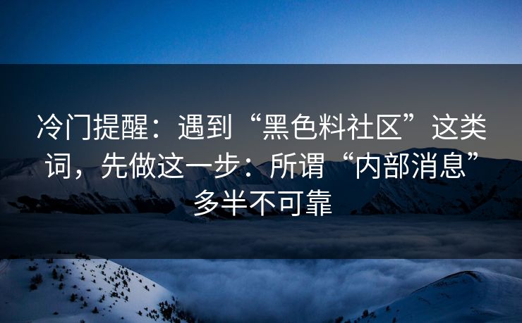 冷门提醒：遇到“黑色料社区”这类词，先做这一步：所谓“内部消息”多半不可靠