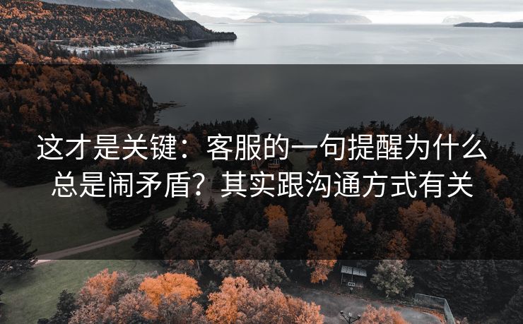 这才是关键：客服的一句提醒为什么总是闹矛盾？其实跟沟通方式有关