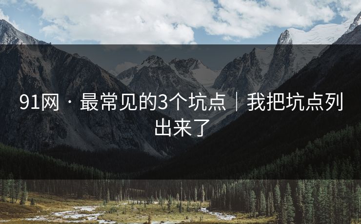 91网 · 最常见的3个坑点｜我把坑点列出来了